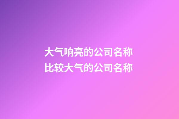 大气响亮的公司名称 比较大气的公司名称